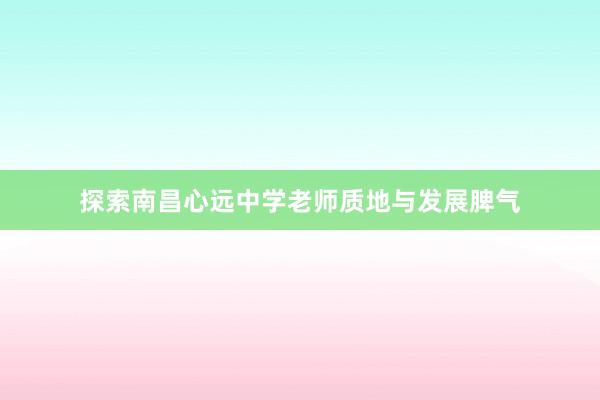 探索南昌心远中学老师质地与发展脾气